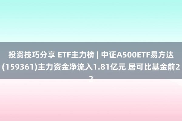 投资技巧分享 ETF主力榜 | 中证A500ETF易方达(159361)主力资金净流入1.81亿元 居可比基金前2