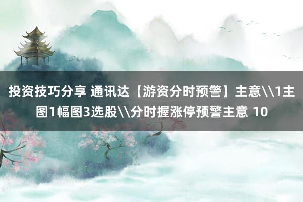 投资技巧分享 通讯达【游资分时预警】主意\1主图1幅图3选股\分时握涨停预警主意 10