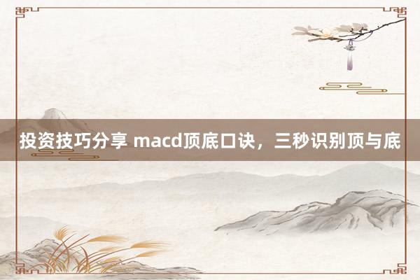 投资技巧分享 macd顶底口诀，三秒识别顶与底