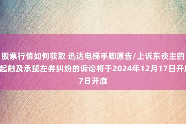 股票行情如何获取 迅达电梯手脚原告/上诉东谈主的1起触及承揽左券纠纷的诉讼将于2024年12月17日开庭