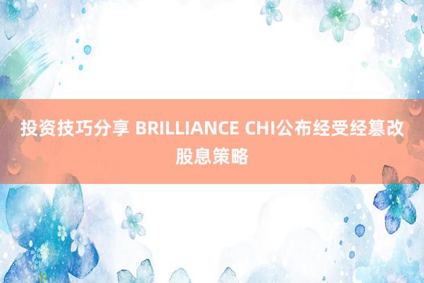 投资技巧分享 BRILLIANCE CHI公布经受经篡改股息策略