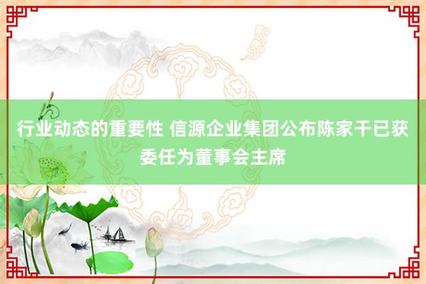 行业动态的重要性 信源企业集团公布陈家干已获委任为董事会主席