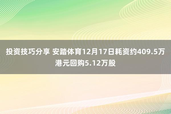 投资技巧分享 安踏体育12月17日耗资约409.5万港元回购5.12万股