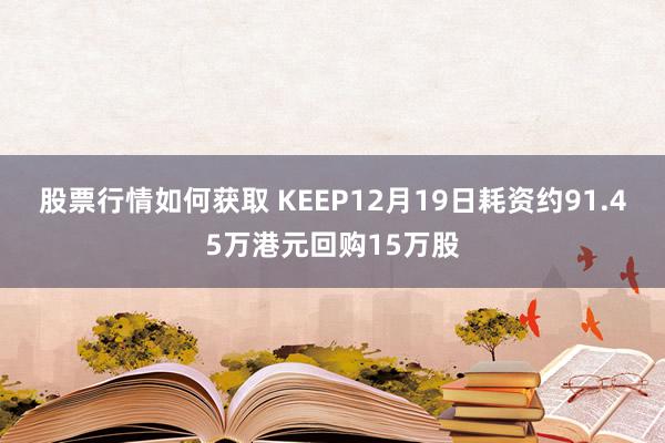 股票行情如何获取 KEEP12月19日耗资约91.45万港元回购15万股