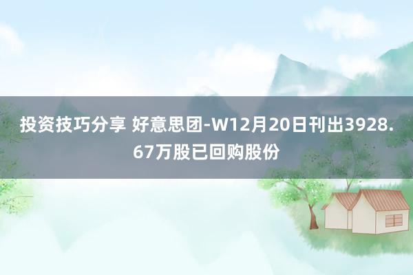 投资技巧分享 好意思团-W12月20日刊出3928.67万股已回购股份