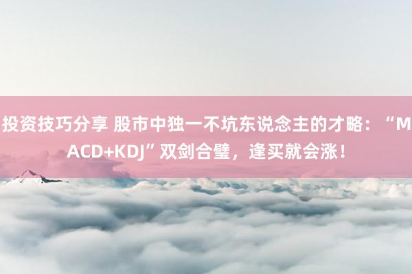 投资技巧分享 股市中独一不坑东说念主的才略：“MACD+KDJ”双剑合璧，逢买就会涨！