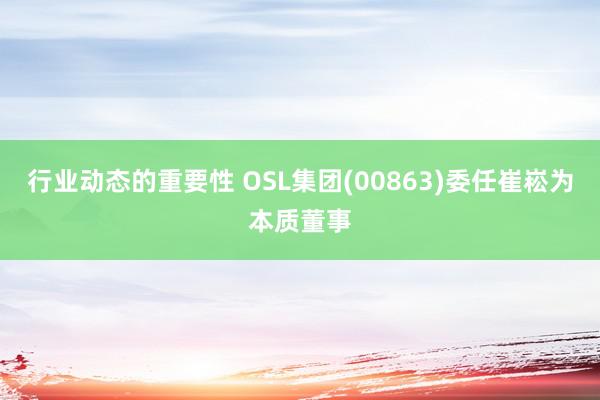 行业动态的重要性 OSL集团(00863)委任崔崧为本质董事