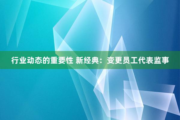 行业动态的重要性 新经典：变更员工代表监事