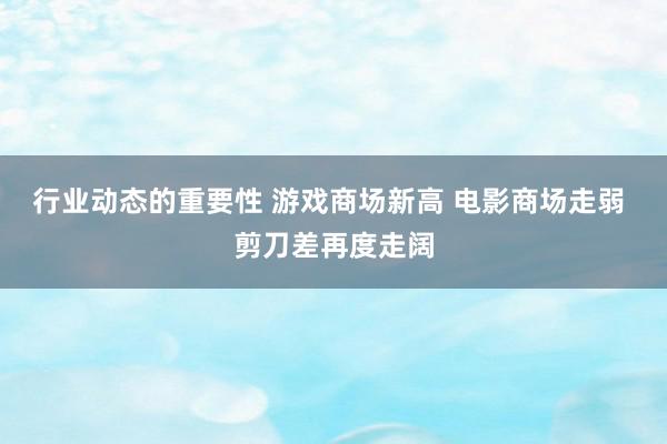 行业动态的重要性 游戏商场新高 电影商场走弱 剪刀差再度走阔