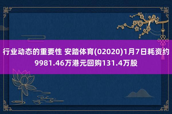 行业动态的重要性 安踏体育(02020)1月7日耗资约9981.46万港元回购131.4万股