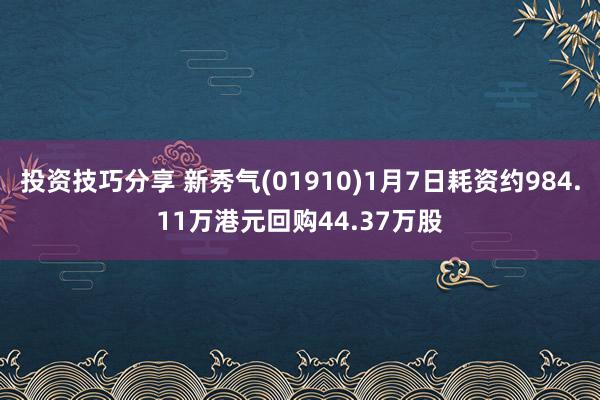 投资技巧分享 新秀气(01910)1月7日耗资约984.11万港元回购44.37万股