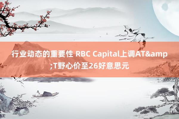 行业动态的重要性 RBC Capital上调AT&T野心价至26好意思元