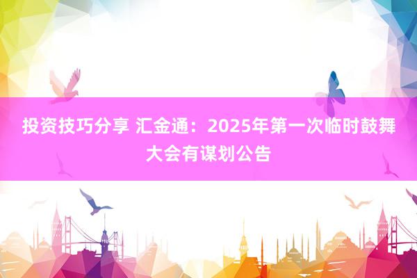 投资技巧分享 汇金通：2025年第一次临时鼓舞大会有谋划公告