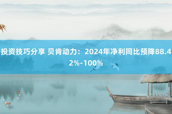 投资技巧分享 贝肯动力：2024年净利同比预降88.42%-100%