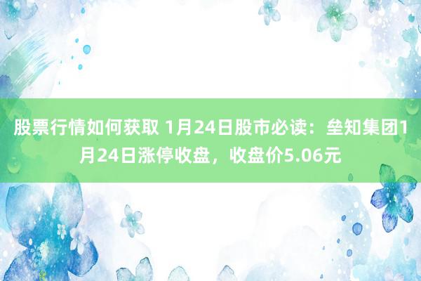 股票行情如何获取 1月24日股市必读：垒知集团1月24日涨停收盘，收盘价5.06元