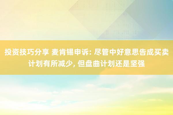 投资技巧分享 麦肯锡申诉: 尽管中好意思告成买卖计划有所减少, 但盘曲计划还是坚强