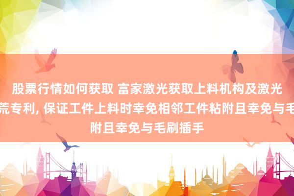 股票行情如何获取 富家激光获取上料机构及激光加工拓荒专利, 保证工件上料时幸免相邻工件粘附且幸免与毛刷插手