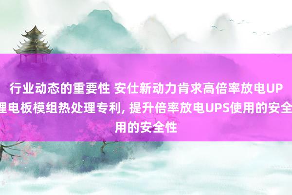 行业动态的重要性 安仕新动力肯求高倍率放电UPS锂电板模组热处理专利, 提升倍率放电UPS使用的安全性