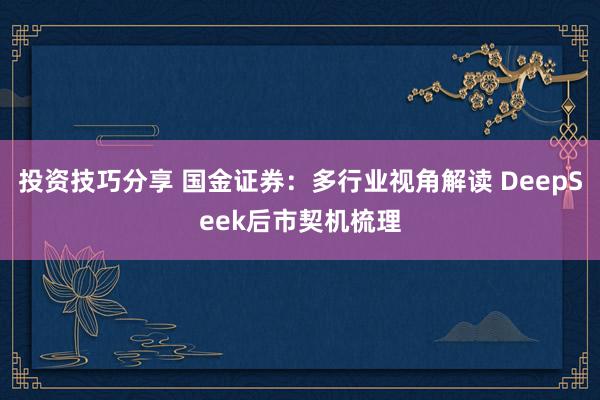 投资技巧分享 国金证券：多行业视角解读 DeepSeek后市契机梳理