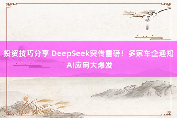 投资技巧分享 DeepSeek突传重磅！多家车企通知 AI应用大爆发