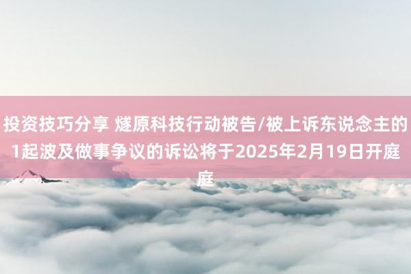 投资技巧分享 燧原科技行动被告/被上诉东说念主的1起波及做事争议的诉讼将于2025年2月19日开庭