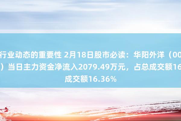 行业动态的重要性 2月18日股市必读：华阳外洋（002949）当日主力资金净流入2079.49万元，占总成交额16.36%