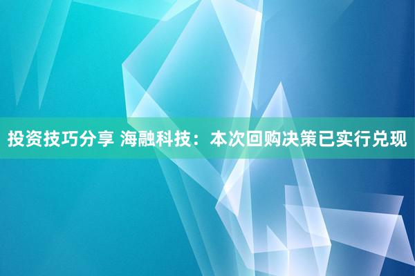 投资技巧分享 海融科技：本次回购决策已实行兑现