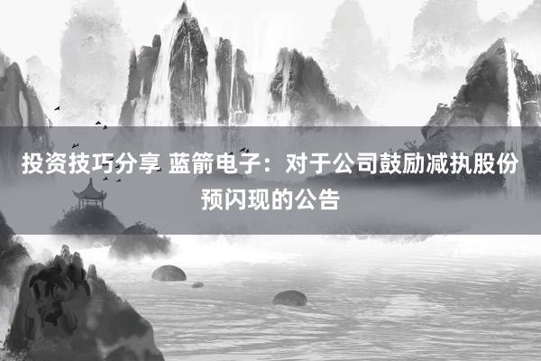 投资技巧分享 蓝箭电子：对于公司鼓励减执股份预闪现的公告