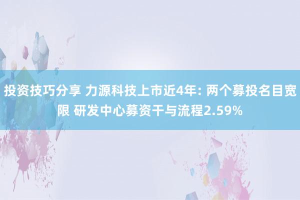 投资技巧分享 力源科技上市近4年: 两个募投名目宽限 研发中心募资干与流程2.59%