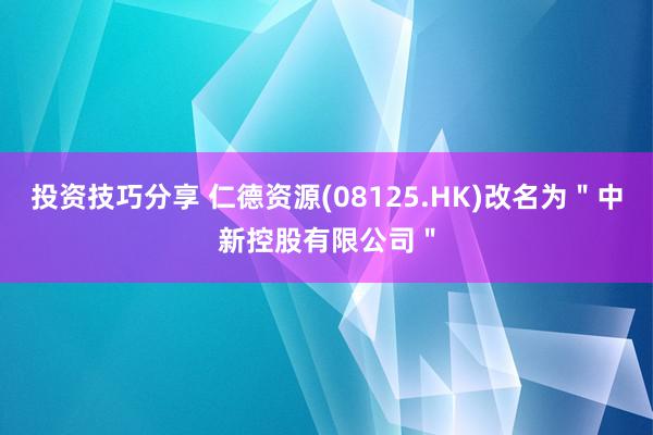 投资技巧分享 仁德资源(08125.HK)改名为＂中新控股有限公司＂