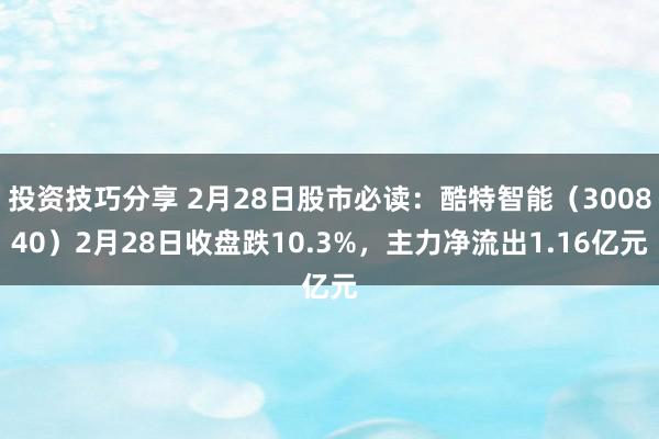 投资技巧分享 2月28日股市必读：酷特智能（300840）2月28日收盘跌10.3%，主力净流出1.16亿元