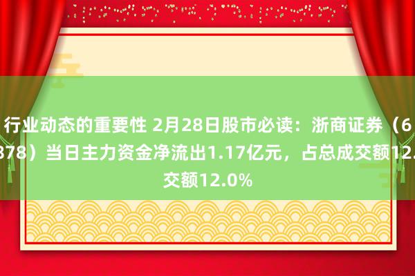 行业动态的重要性 2月28日股市必读：浙商证券（601878）当日主力资金净流出1.17亿元，占总成交额12.0%