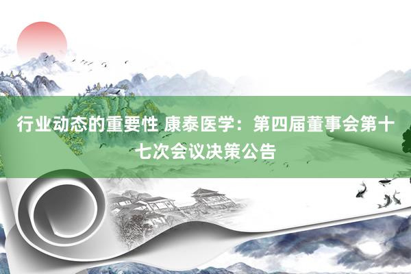 行业动态的重要性 康泰医学：第四届董事会第十七次会议决策公告