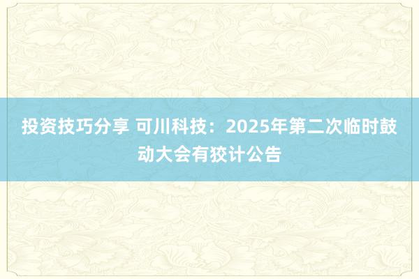 投资技巧分享 可川科技：2025年第二次临时鼓动大会有狡计公告