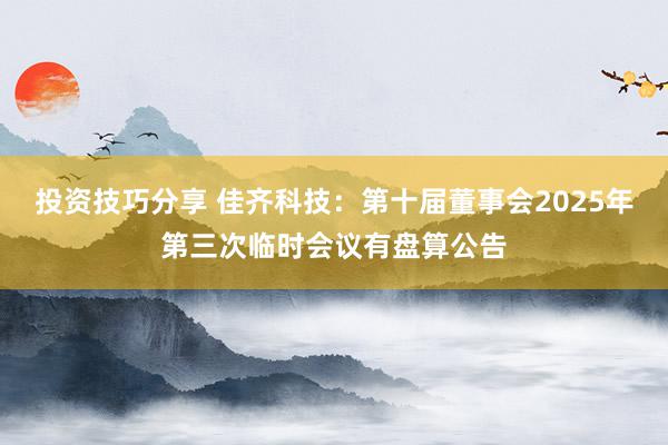 投资技巧分享 佳齐科技：第十届董事会2025年第三次临时会议有盘算公告