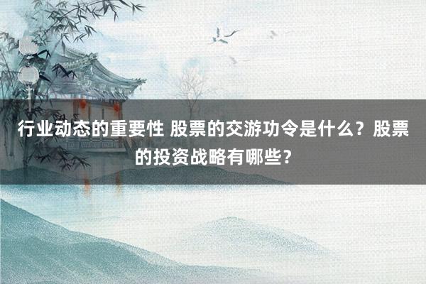 行业动态的重要性 股票的交游功令是什么？股票的投资战略有哪些？