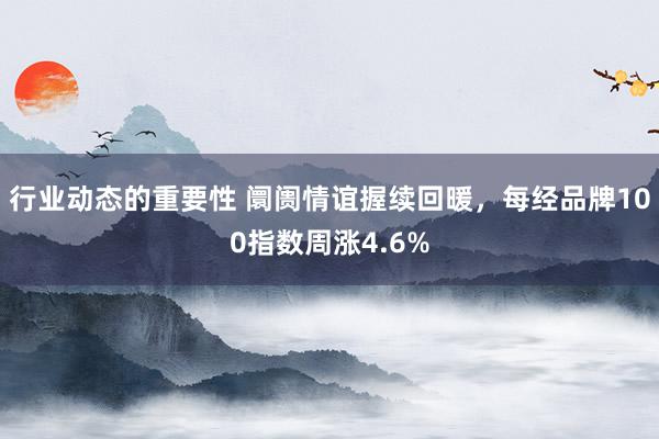 行业动态的重要性 阛阓情谊握续回暖，每经品牌100指数周涨4.6%