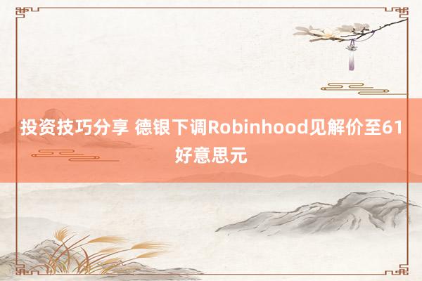 投资技巧分享 德银下调Robinhood见解价至61好意思元