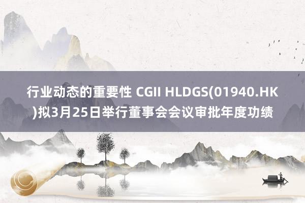 行业动态的重要性 CGII HLDGS(01940.HK)拟3月25日举行董事会会议审批年度功绩