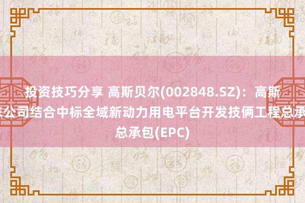 投资技巧分享 高斯贝尔(002848.SZ)：高斯贝尔山东公司结合中标全域新动力用电平台开发技俩工程总承包(EPC)