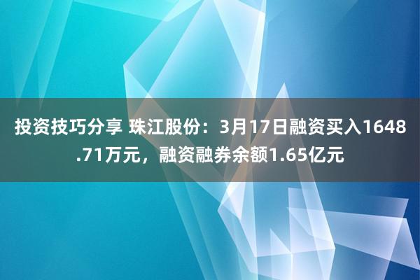 投资技巧分享 珠江股份：3月17日融资买入1648.71万元，融资融券余额1.65亿元